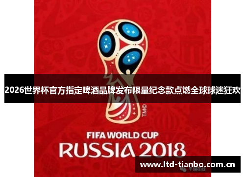 2026世界杯官方指定啤酒品牌发布限量纪念款点燃全球球迷狂欢