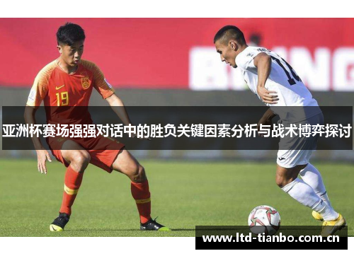 亚洲杯赛场强强对话中的胜负关键因素分析与战术博弈探讨