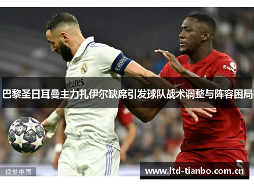 巴黎圣日耳曼主力扎伊尔缺席引发球队战术调整与阵容困局