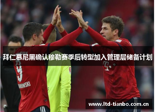 拜仁慕尼黑确认穆勒赛季后转型加入管理层储备计划