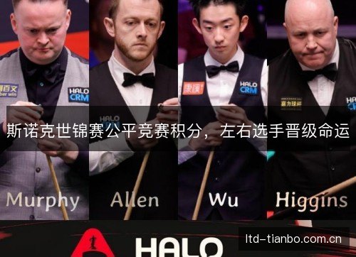 斯诺克世锦赛公平竞赛积分,左右选手晋级命运 斯诺克世锦赛公平竞赛积分,左右选手晋级命运