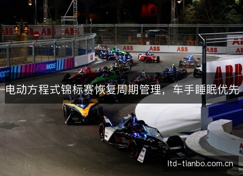 电动方程式锦标赛恢复周期管理,车手睡眠优先 电动方程式锦标赛恢复周期管理,车手睡眠优先