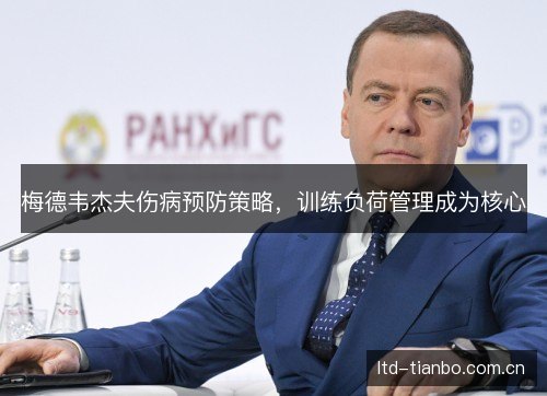 梅德韦杰夫伤病预防策略,训练负荷管理成为核心 梅德韦杰夫伤病预防策略,训练负荷管理成为核心