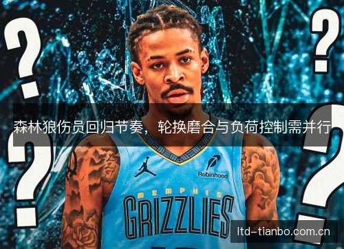 森林狼伤员回归节奏，轮换磨合与负荷控制需并行