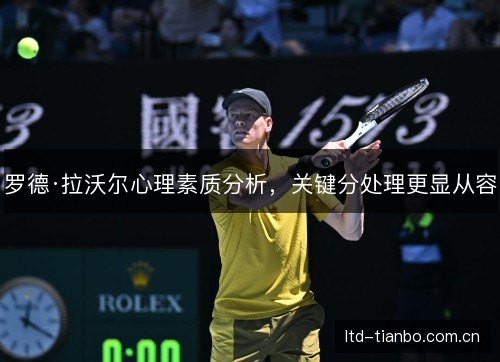 罗德·拉沃尔心理素质分析,关键分处理更显从容 罗德·拉沃尔心理素质分析,关键分处理更显从容
