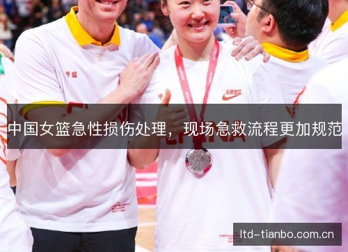 中国女篮急性损伤处理,现场急救流程更加规范 中国女篮急性损伤处理,现场急救流程更加规范